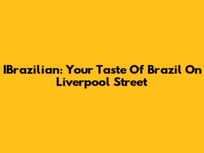 IBrazilian: Your Taste Of Brazil On Liverpool Street