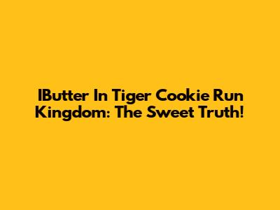 IButter In Tiger Cookie Run Kingdom: The Sweet Truth!