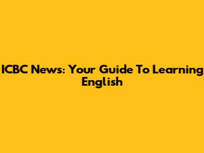 ICBC News: Your Guide To Learning English