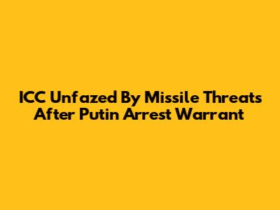 ICC Unfazed By Missile Threats After Putin Arrest Warrant