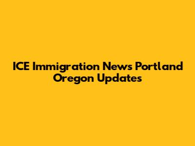 ICE Immigration News Portland Oregon Updates