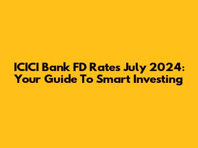 ICICI Bank FD Rates July 2024: Your Guide To Smart Investing