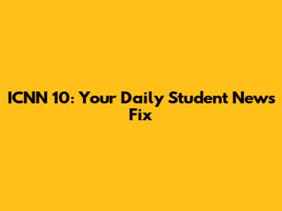 ICNN 10: Your Daily Student News Fix