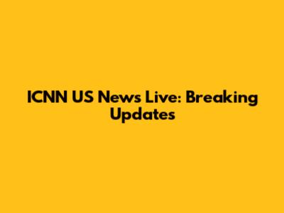 ICNN US News Live: Breaking Updates