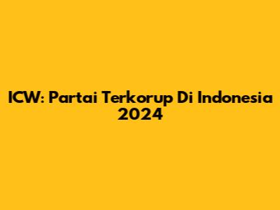 ICW: Partai Terkorup Di Indonesia 2024