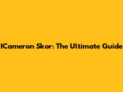 ICameron Skor: The Ultimate Guide
