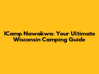 ICamp Nawakwa: Your Ultimate Wisconsin Camping Guide