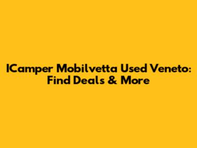 ICamper Mobilvetta Used Veneto: Find Deals & More