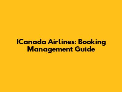 ICanada Airlines: Booking Management Guide