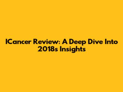 ICancer Review: A Deep Dive Into 2018's Insights