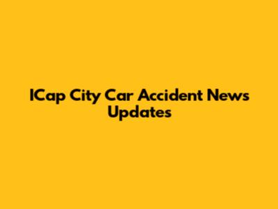 ICap City Car Accident News Updates