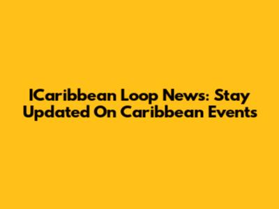 ICaribbean Loop News: Stay Updated On Caribbean Events
