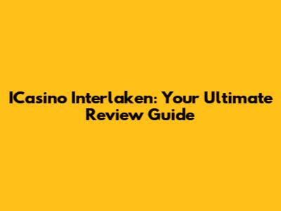 ICasino Interlaken: Your Ultimate Review Guide