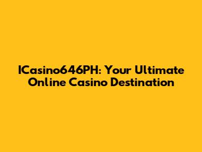 ICasino646PH: Your Ultimate Online Casino Destination