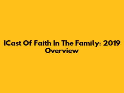 ICast Of Faith In The Family: 2019 Overview