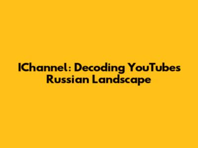 IChannel: Decoding YouTube's Russian Landscape