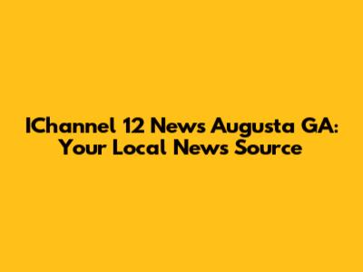 IChannel 12 News Augusta GA: Your Local News Source
