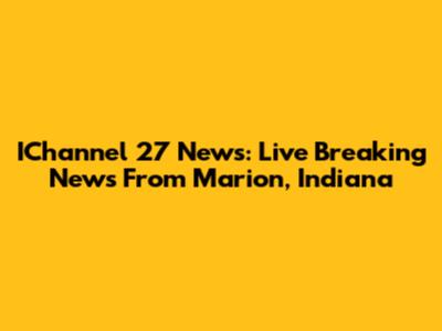 IChannel 27 News: Live Breaking News From Marion, Indiana