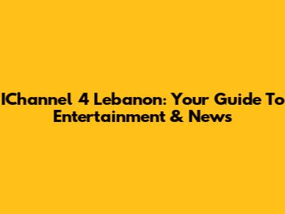 IChannel 4 Lebanon: Your Guide To Entertainment & News