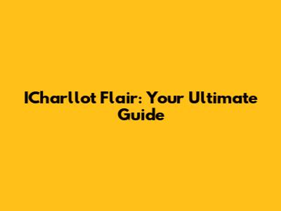 ICharllot Flair: Your Ultimate Guide