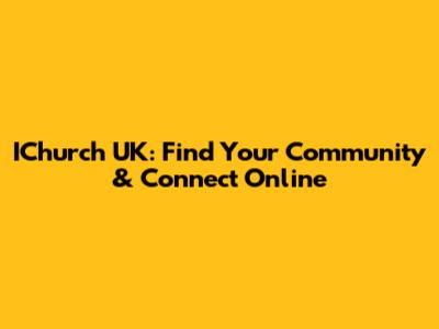 IChurch UK: Find Your Community & Connect Online
