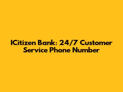 ICitizen Bank: 24/7 Customer Service Phone Number