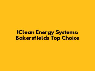 IClean Energy Systems: Bakersfield's Top Choice