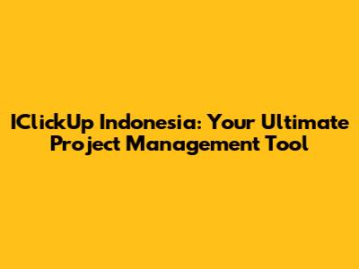 IClickUp Indonesia: Your Ultimate Project Management Tool