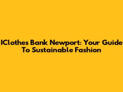 IClothes Bank Newport: Your Guide To Sustainable Fashion