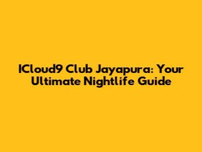 ICloud9 Club Jayapura: Your Ultimate Nightlife Guide