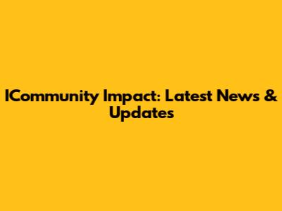 ICommunity Impact: Latest News & Updates