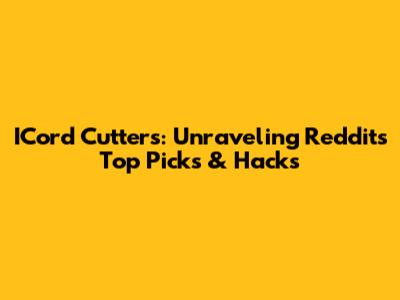 ICord Cutters: Unraveling Reddit's Top Picks & Hacks
