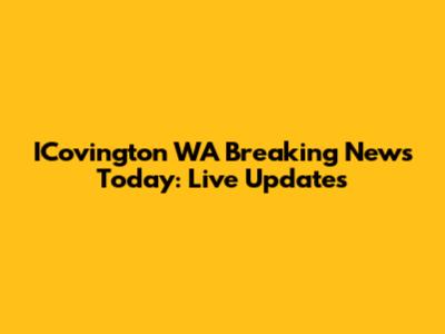 ICovington WA Breaking News Today: Live Updates