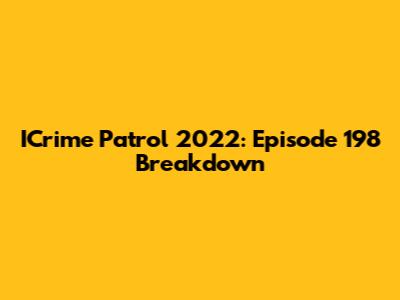 ICrime Patrol 2022: Episode 198 Breakdown