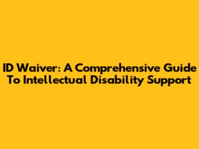 ID Waiver: A Comprehensive Guide To Intellectual Disability Support