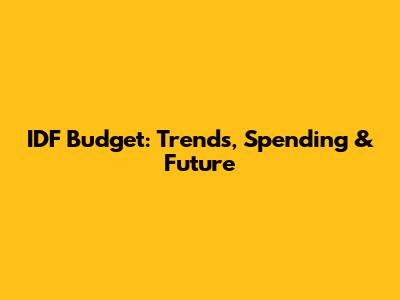 IDF Budget: Trends, Spending & Future