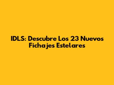 IDLS: Descubre Los 23 Nuevos Fichajes Estelares
