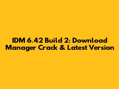 IDM 6.42 Build 2: Download Manager Crack & Latest Version