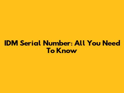 IDM Serial Number: All You Need To Know