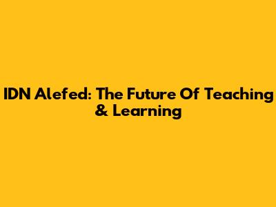 IDN Alefed: The Future Of Teaching & Learning