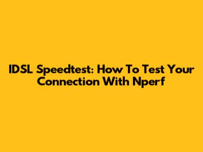 IDSL Speedtest: How To Test Your Connection With Nperf