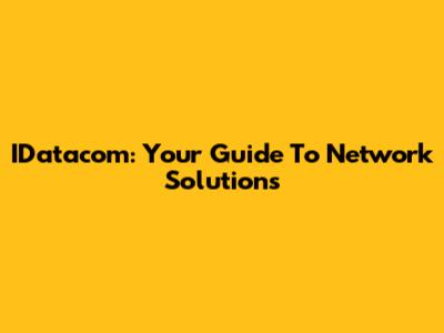 IDatacom: Your Guide To Network Solutions