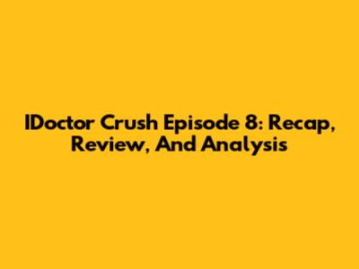 IDoctor Crush Episode 8: Recap, Review, And Analysis