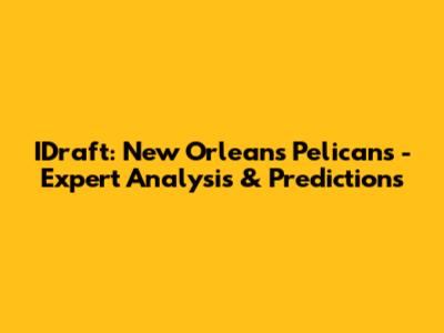 IDraft: New Orleans Pelicans - Expert Analysis & Predictions