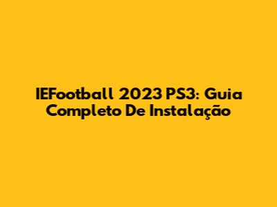 IEFootball 2023 PS3: Guia Completo De Instalação