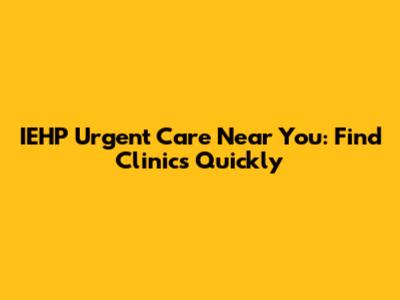 IEHP Urgent Care Near You: Find Clinics Quickly