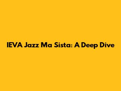 IEVA Jazz Ma Sista: A Deep Dive