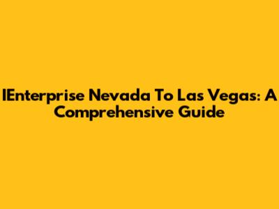 IEnterprise Nevada To Las Vegas: A Comprehensive Guide