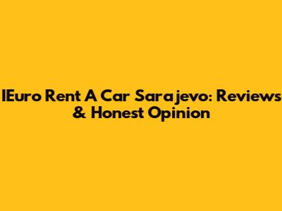 IEuro Rent A Car Sarajevo: Reviews & Honest Opinion