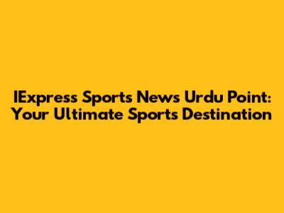 IExpress Sports News Urdu Point: Your Ultimate Sports Destination